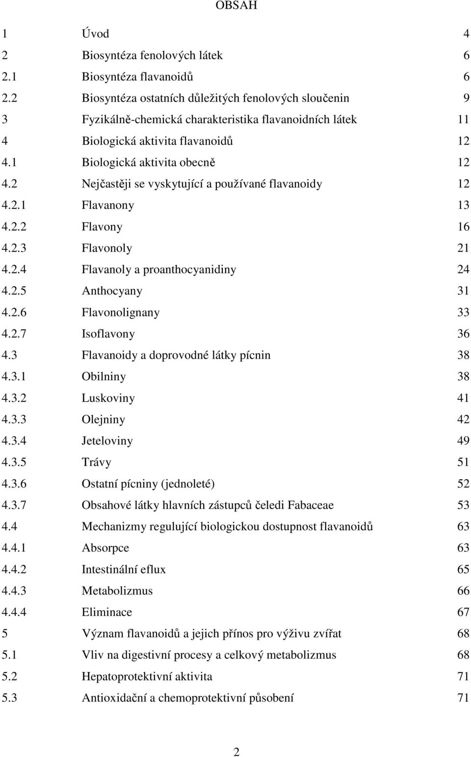 2 Nejčastěji se vyskytující a používané flavanoidy 12 4.2.1 Flavanony 13 4.2.2 Flavony 16 4.2.3 Flavonoly 21 4.2.4 Flavanoly a proanthocyanidiny 24 4.2.5 Anthocyany 31 4.2.6 Flavonolignany 33 4.2.7 Isoflavony 36 4.