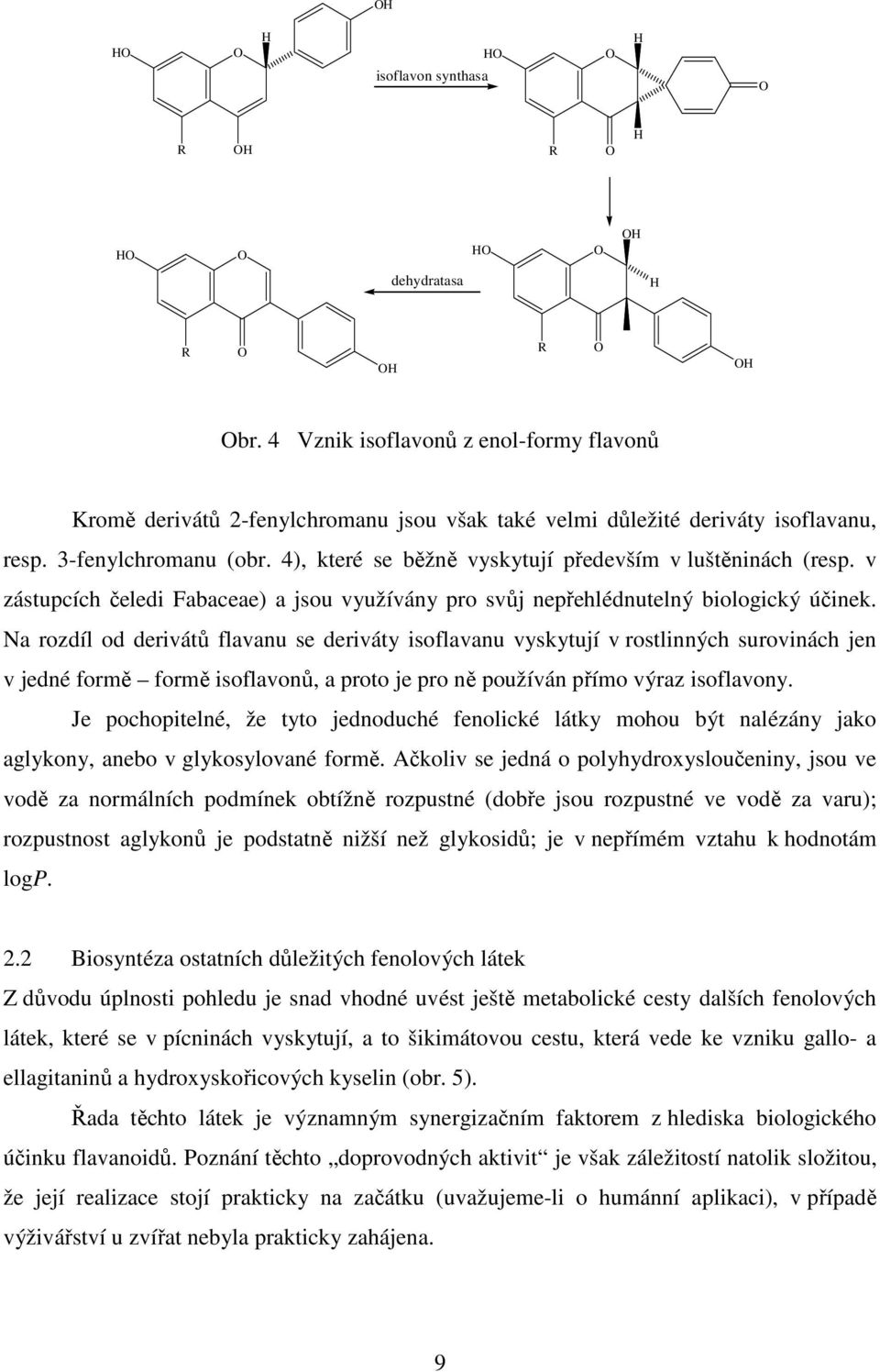 Na rozdíl od derivátů flavanu se deriváty isoflavanu vyskytují v rostlinných surovinách jen v jedné formě formě isoflavonů, a proto je pro ně používán přímo výraz isoflavony.