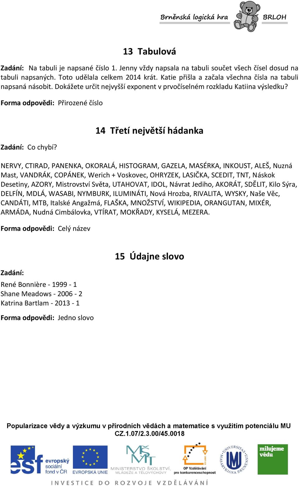 14 Třetí největší hádanka NERVY, CTIRAD, PANENKA, OKORALÁ, HISTOGRAM, GAZELA, MASÉRKA, INKOUST, ALEŠ, Nuzná Mast, VANDRÁK, COPÁNEK, Werich + Voskovec, OHRYZEK, LASIČKA, SCEDIT, TNT, Náskok Desetiny,