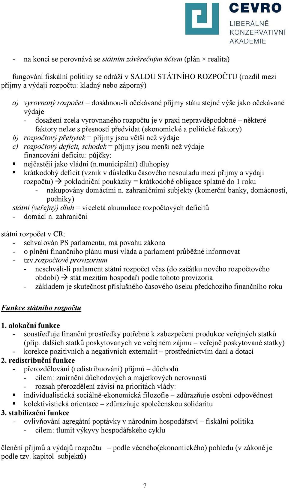 (ekonomické a politické faktory) b) rozpočtový přebytek = příjmy jsou větší než výdaje c) rozpočtový deficit, schodek = příjmy jsou menší než výdaje financování deficitu: půjčky: nejčastěji jako