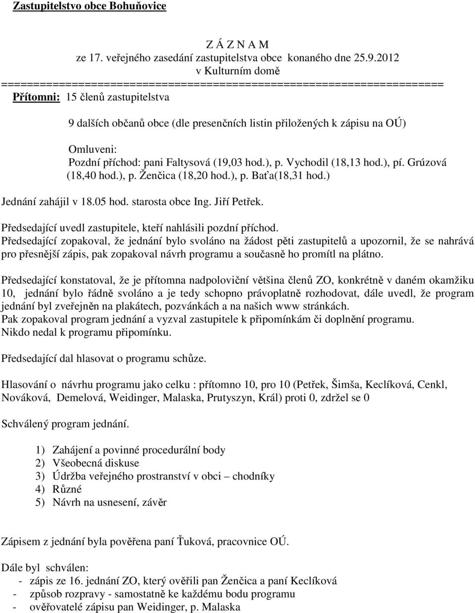 Omluveni: Pozdní příchod: pani Faltysová (19,03 hod.), p. Vychodil (18,13 hod.), pí. Grúzová (18,40 hod.), p. Ženčica (18,20 hod.), p. Baťa(18,31 hod.) Jednání zahájil v 18.05 hod. starosta obce Ing.