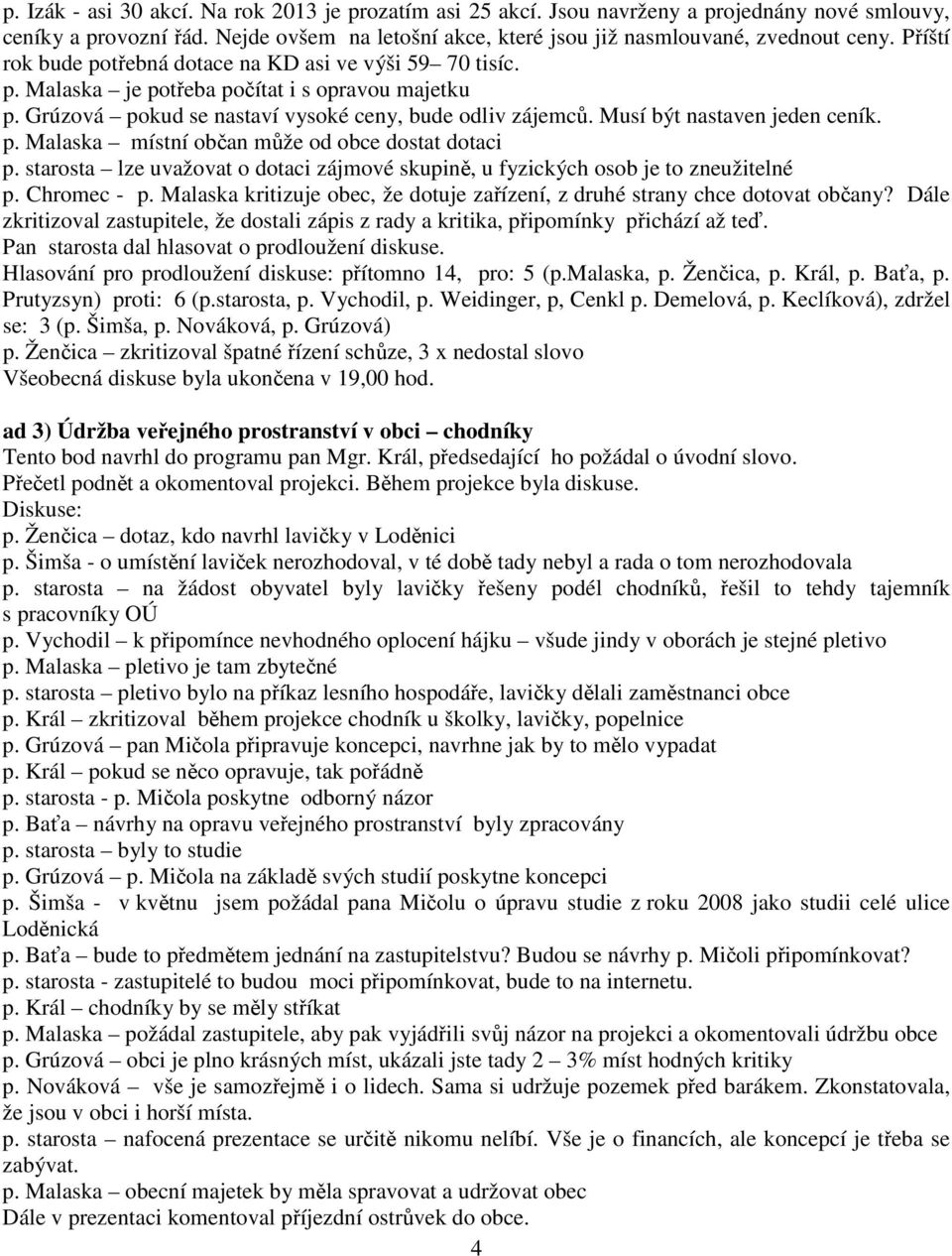 Musí být nastaven jeden ceník. p. Malaska místní občan může od obce dostat dotaci p. starosta lze uvažovat o dotaci zájmové skupině, u fyzických osob je to zneužitelné p. Chromec - p.