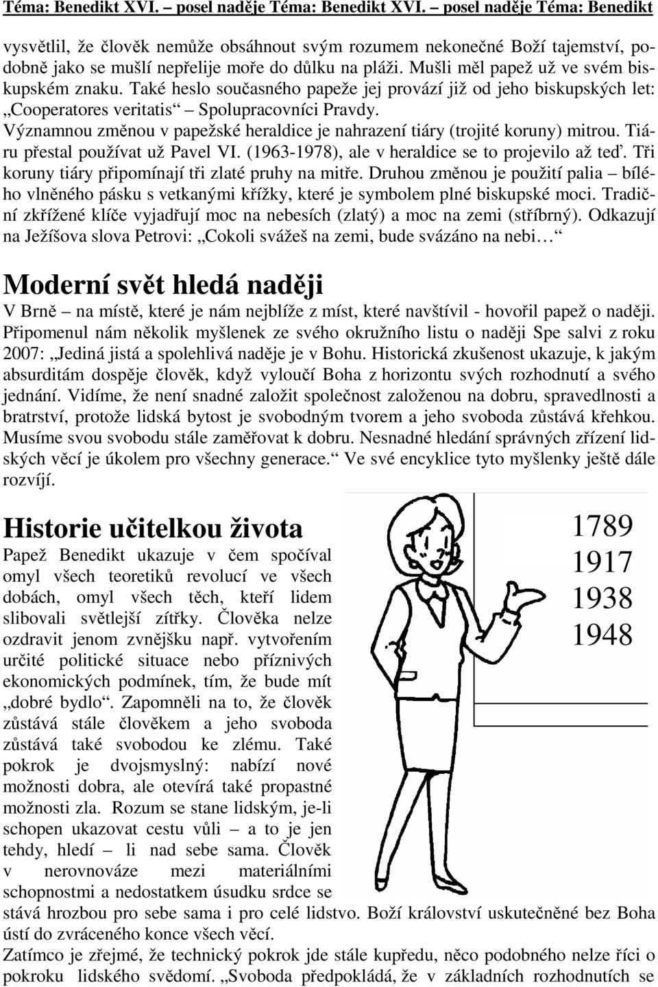 Mušli měl papež už ve svém biskupském znaku. Také heslo současného papeže jej provází již od jeho biskupských let: Cooperatores veritatis Spolupracovníci Pravdy.