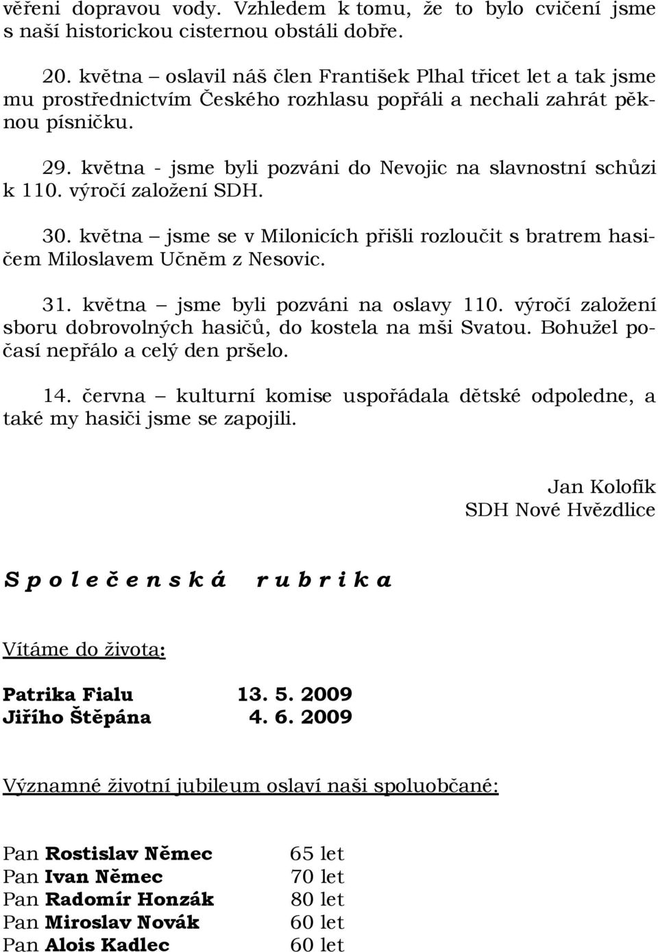 května - jsme byli pozváni do Nevojic na slavnostní schůzi k 110. výročí založení SDH. 30. května jsme se v Milonicích přišli rozloučit s bratrem hasičem Miloslavem Učněm z Nesovic. 31.