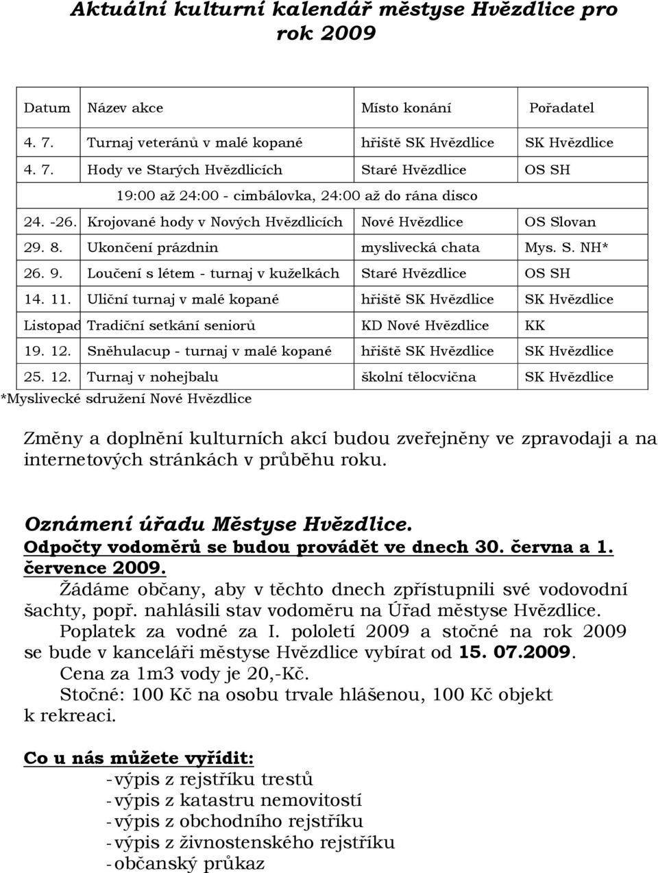 8. Ukončení prázdnin myslivecká chata Mys. S. NH* 26. 9. Loučení s létem - turnaj v kuželkách Staré Hvězdlice OS SH 14. 11.