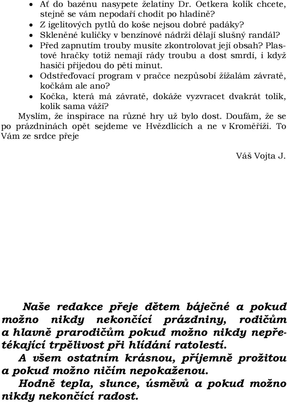 Plastové hračky totiž nemají rády troubu a dost smrdí, i když hasiči přijedou do pěti minut. Odstřeďovací program v pračce nezpůsobí žížalám závratě, kočkám ale ano?