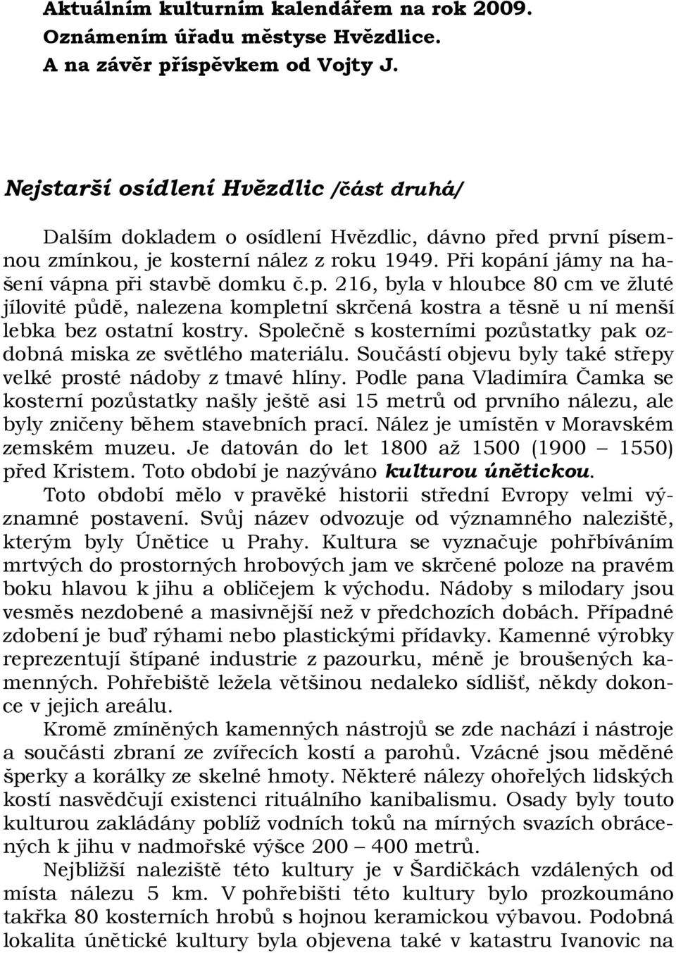 ed první písemnou zmínkou, je kosterní nález z roku 1949. Při kopání jámy na hašení vápna při stavbě domku č.p. 216, byla v hloubce 80 cm ve žluté jílovité půdě, nalezena kompletní skrčená kostra a těsně u ní menší lebka bez ostatní kostry.