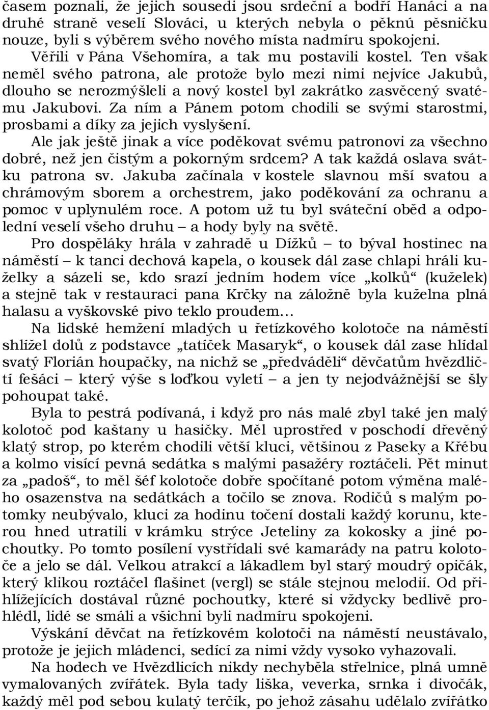 Ten však neměl svého patrona, ale protože bylo mezi nimi nejvíce Jakubů, dlouho se nerozmýšleli a nový kostel byl zakrátko zasvěcený svatému Jakubovi.