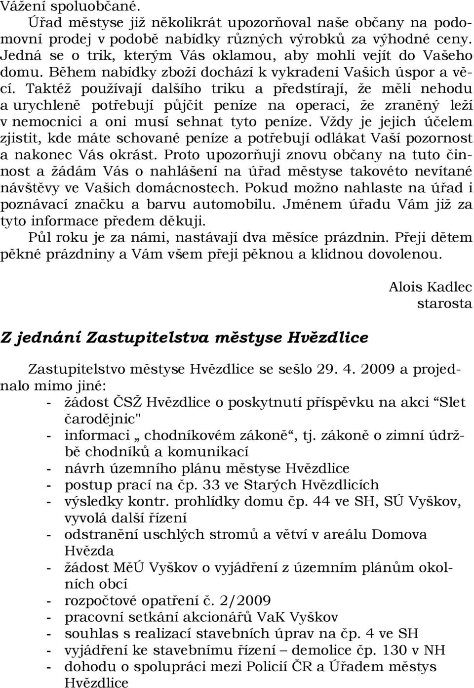 Taktéž používají dalšího triku a předstírají, že měli nehodu a urychleně potřebují půjčit peníze na operaci, že zraněný leží v nemocnici a oni musí sehnat tyto peníze.