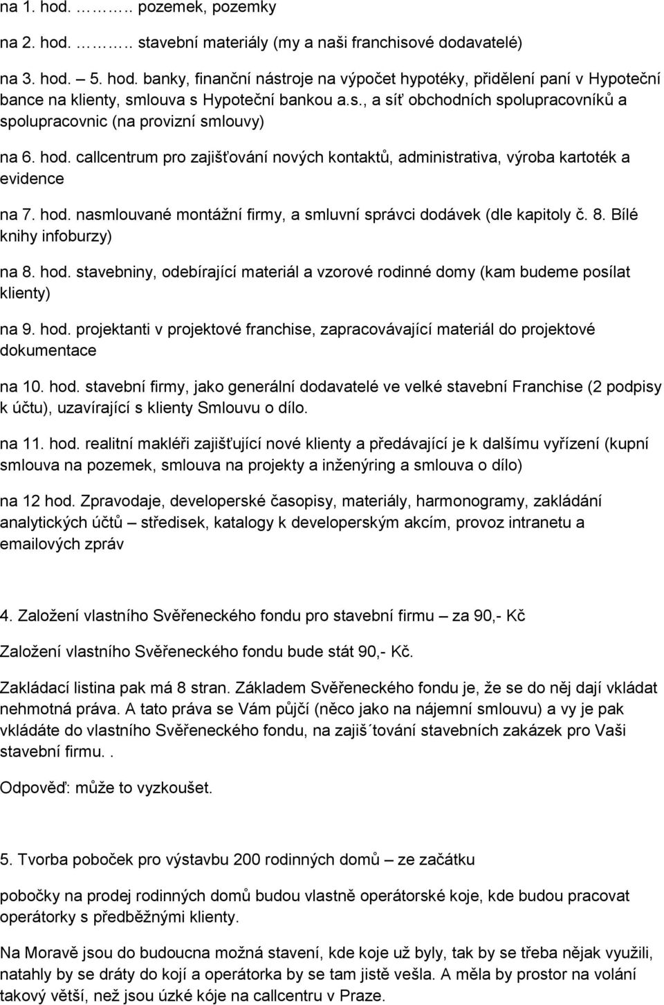 8. Bílé knihy infoburzy) na 8. hod. stavebniny, odebírající materiál a vzorové rodinné domy (kam budeme posílat klienty) na 9. hod. projektanti v projektové franchise, zapracovávající materiál do projektové dokumentace na 10.