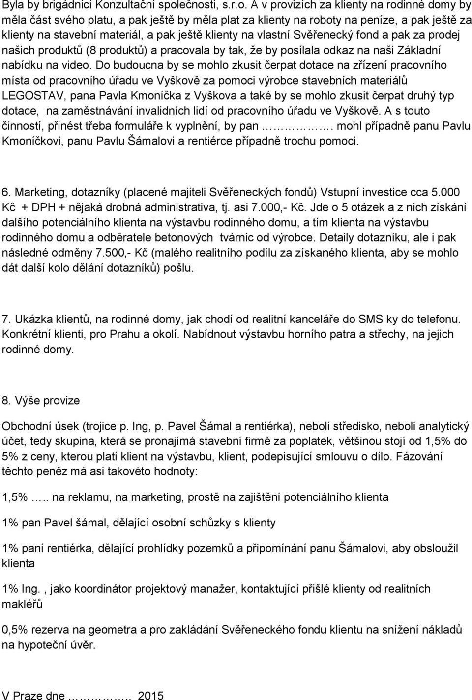 ečnosti, s.r.o. A v provizích za klienty na rodinné domy by měla část svého platu, a pak ještě by měla plat za klienty na roboty na peníze, a pak ještě za klienty na stavební materiál, a pak ještě