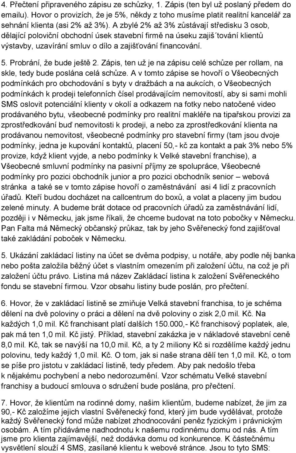 Probrání, ţe bude ještě 2. Zápis, ten uţ je na zápisu celé schůze per rollam, na skle, tedy bude poslána celá schůze.