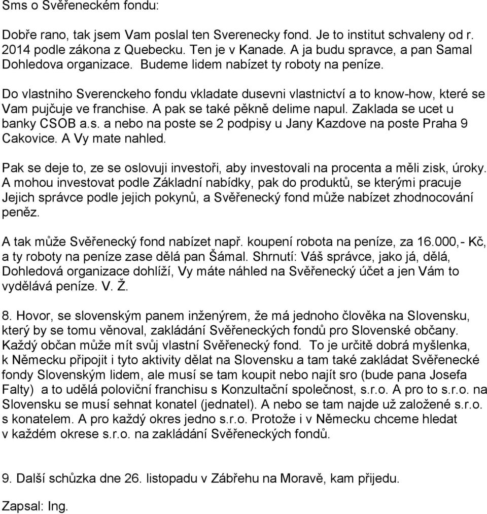 Do vlastniho Sverenckeho fondu vkladate dusevni vlastnictví a to know-how, které se Vam pujčuje ve franchise. A pak se také pěkně delime napul. Zaklada se ucet u banky CSOB a.s. a nebo na poste se 2 podpisy u Jany Kazdove na poste Praha 9 Cakovice.