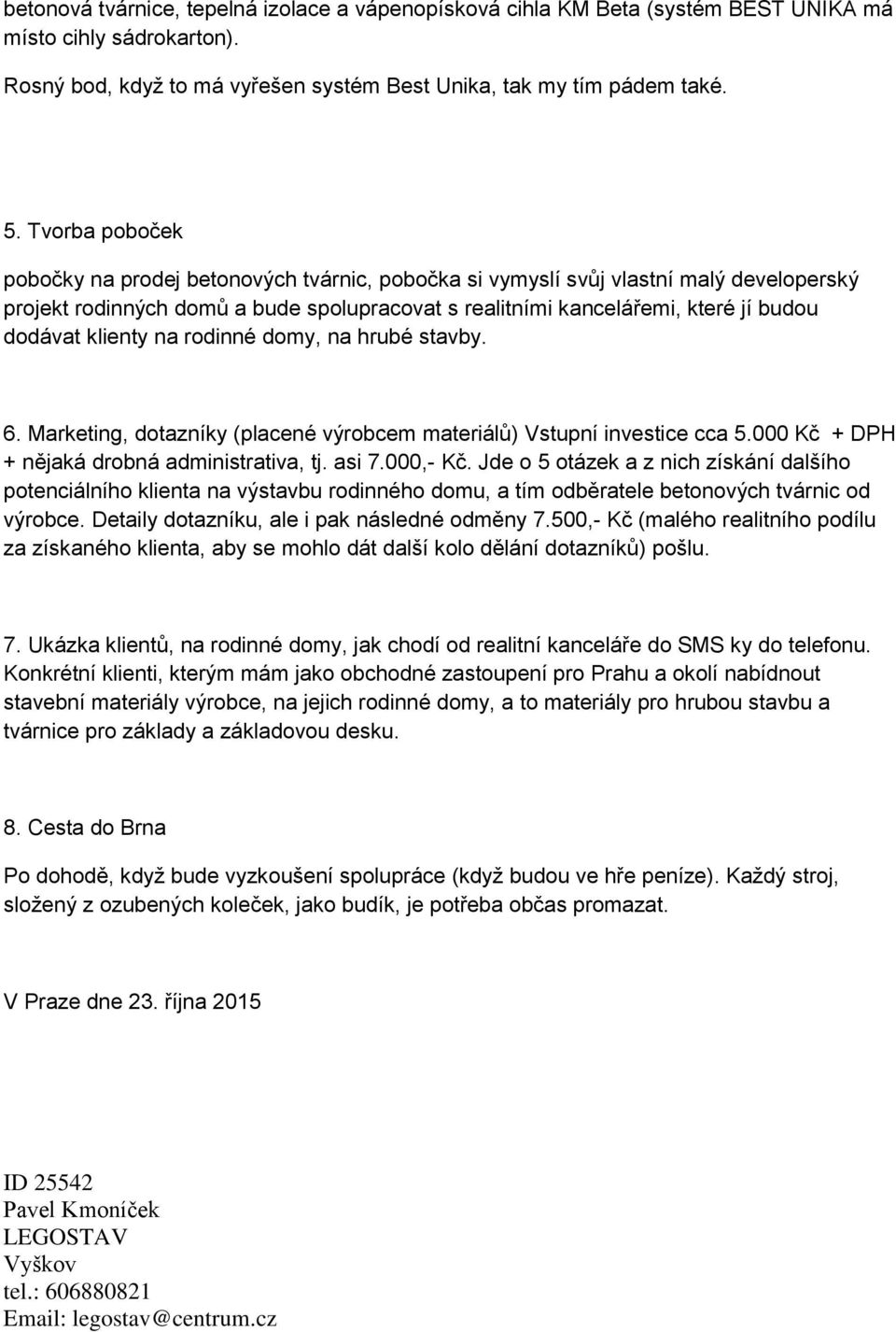 klienty na rodinné domy, na hrubé stavby. 6. Marketing, dotazníky (placené výrobcem materiálů) Vstupní investice cca 5.000 Kč + DPH + nějaká drobná administrativa, tj. asi 7.000,- Kč.