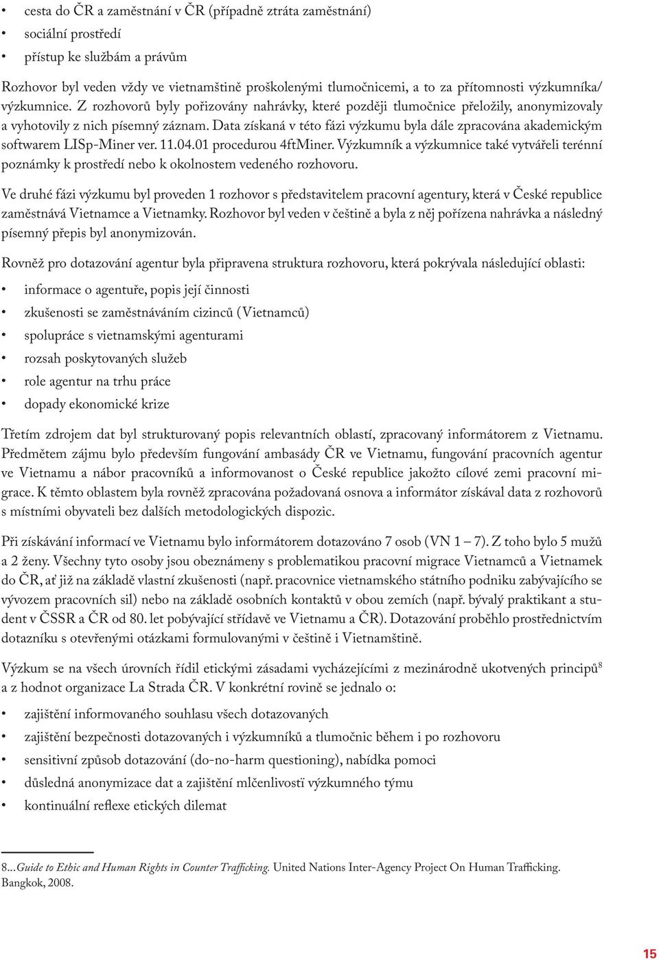 Data získaná v této fázi výzkumu byla dále zpracována akademickým softwarem LISp-Miner ver. 11.04.01 procedurou 4ftMiner.