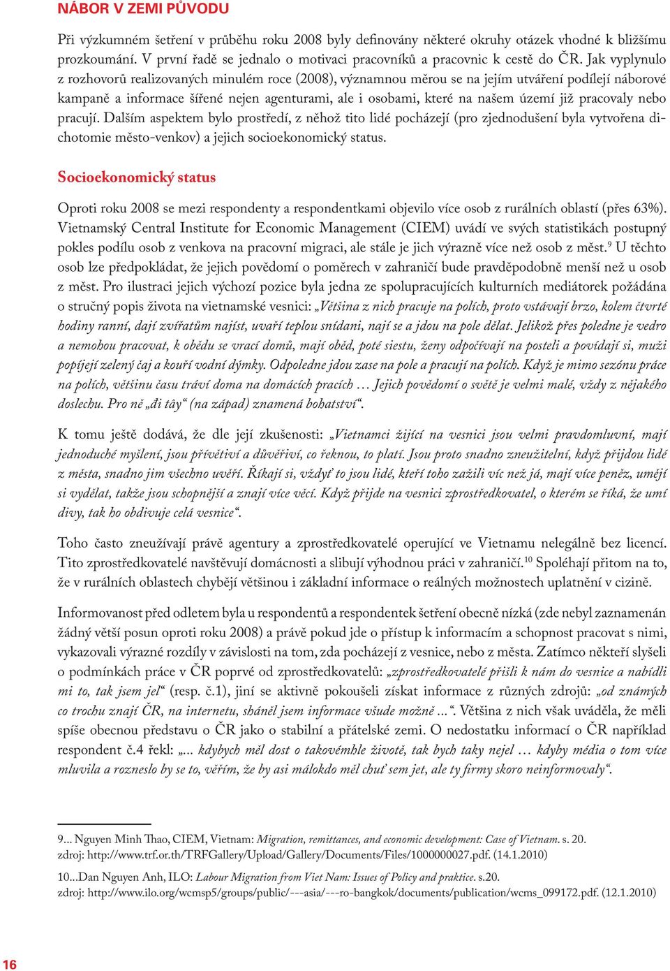 Jak vyplynulo z rozhovorů realizovaných minulém roce (2008), významnou měrou se na jejím utváření podílejí náborové kampaně a informace šířené nejen agenturami, ale i osobami, které na našem území