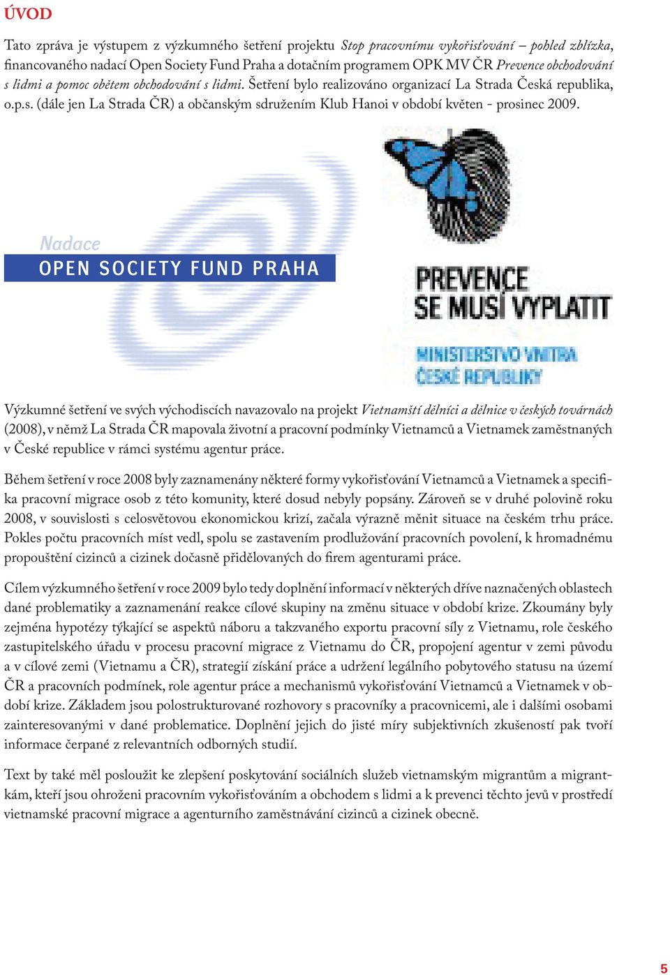 Výzkumné šetření ve svých východiscích navazovalo na projekt Vietnamští dělníci a dělnice v českých továrnách (2008), v němž La Strada ČR mapovala životní a pracovní podmínky Vietnamců a Vietnamek