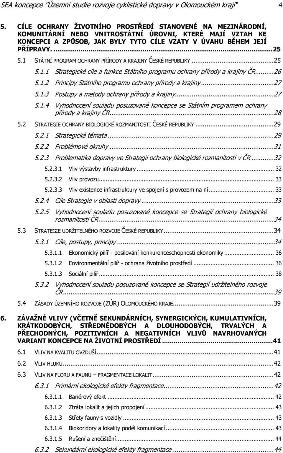 1 STÁTNÍ PROGRAM OCHRANY PŘÍRODY A KRAJINY ČESKÉ REPUBLIKY... 25 5.1.1 Strategické cíle a funkce Státního programu ochrany přírody a krajiny ČR... 26 5.1.2 Principy Státního programu ochrany přírody a krajiny.