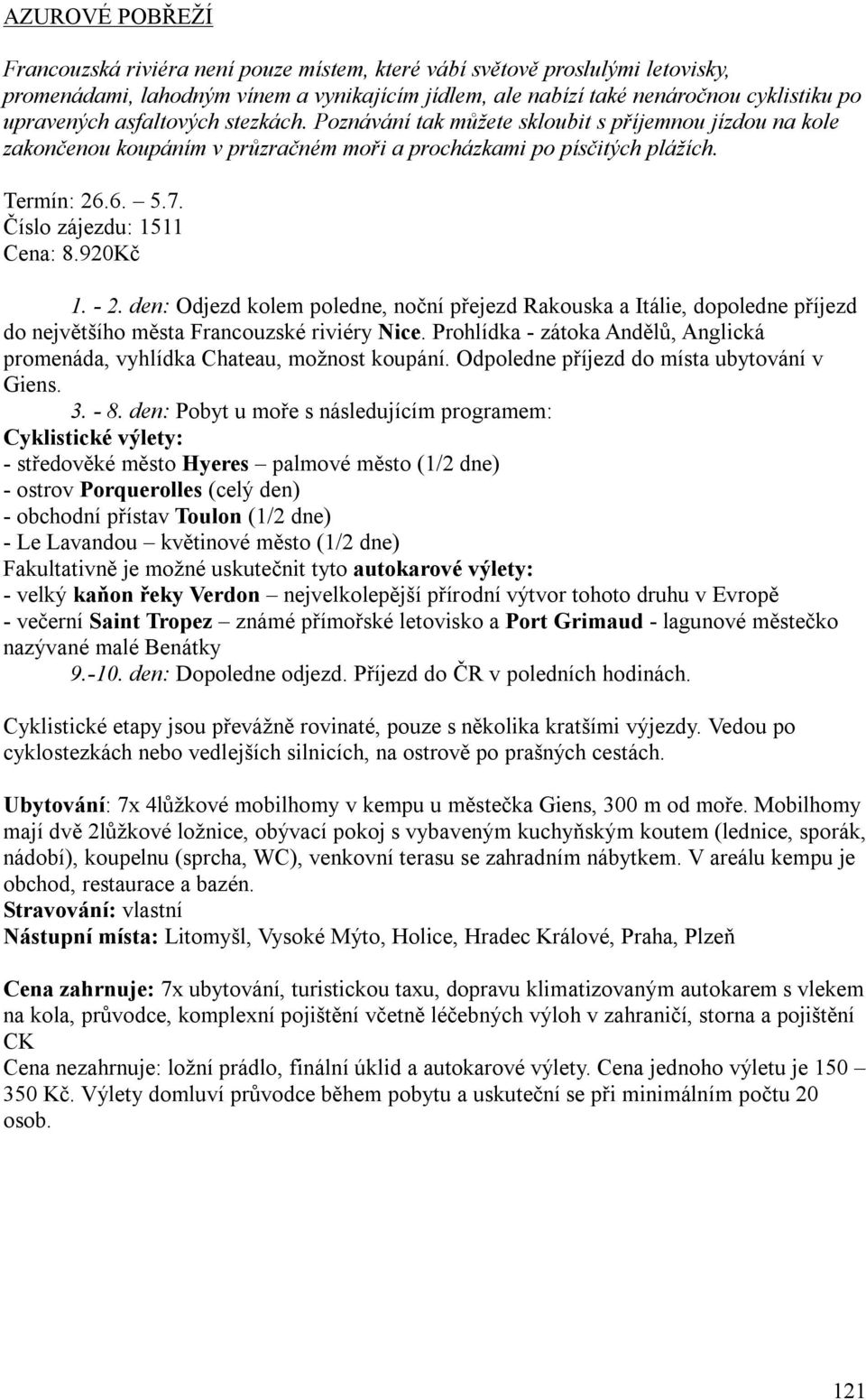 920Kč 1. - 2. den: Odjezd kolem poledne, noční přejezd Rakouska a Itálie, dopoledne příjezd do největšího města Francouzské riviéry Nice.