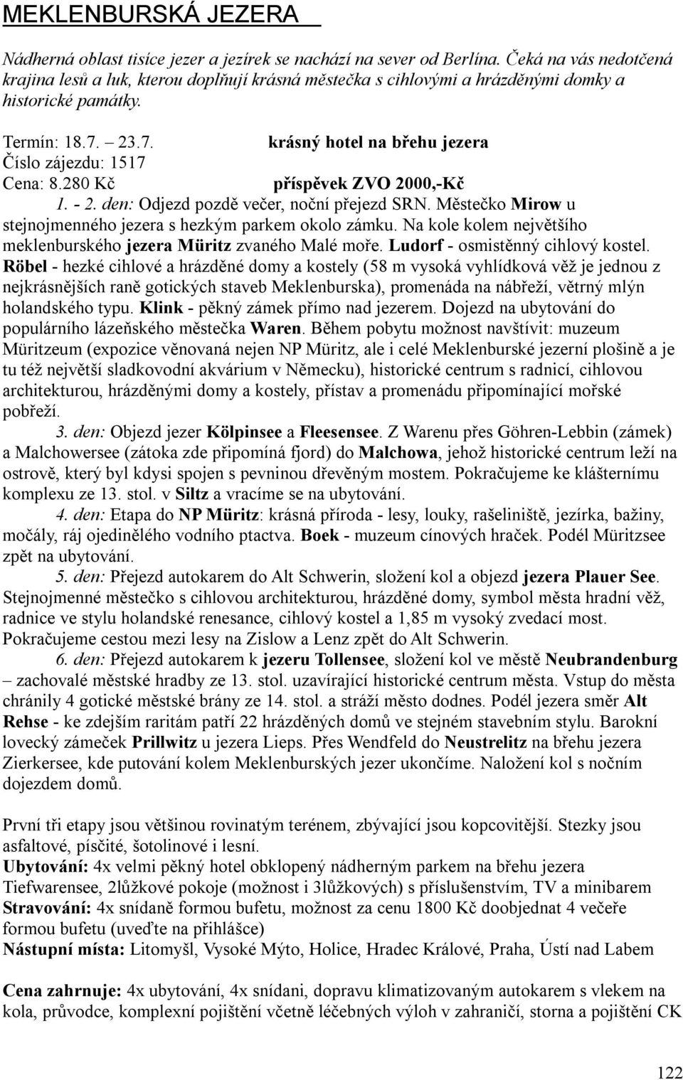 280 Kč příspěvek ZVO 2000,-Kč 1. - 2. den: Odjezd pozdě večer, noční přejezd SRN. Městečko Mirow u stejnojmenného jezera s hezkým parkem okolo zámku.