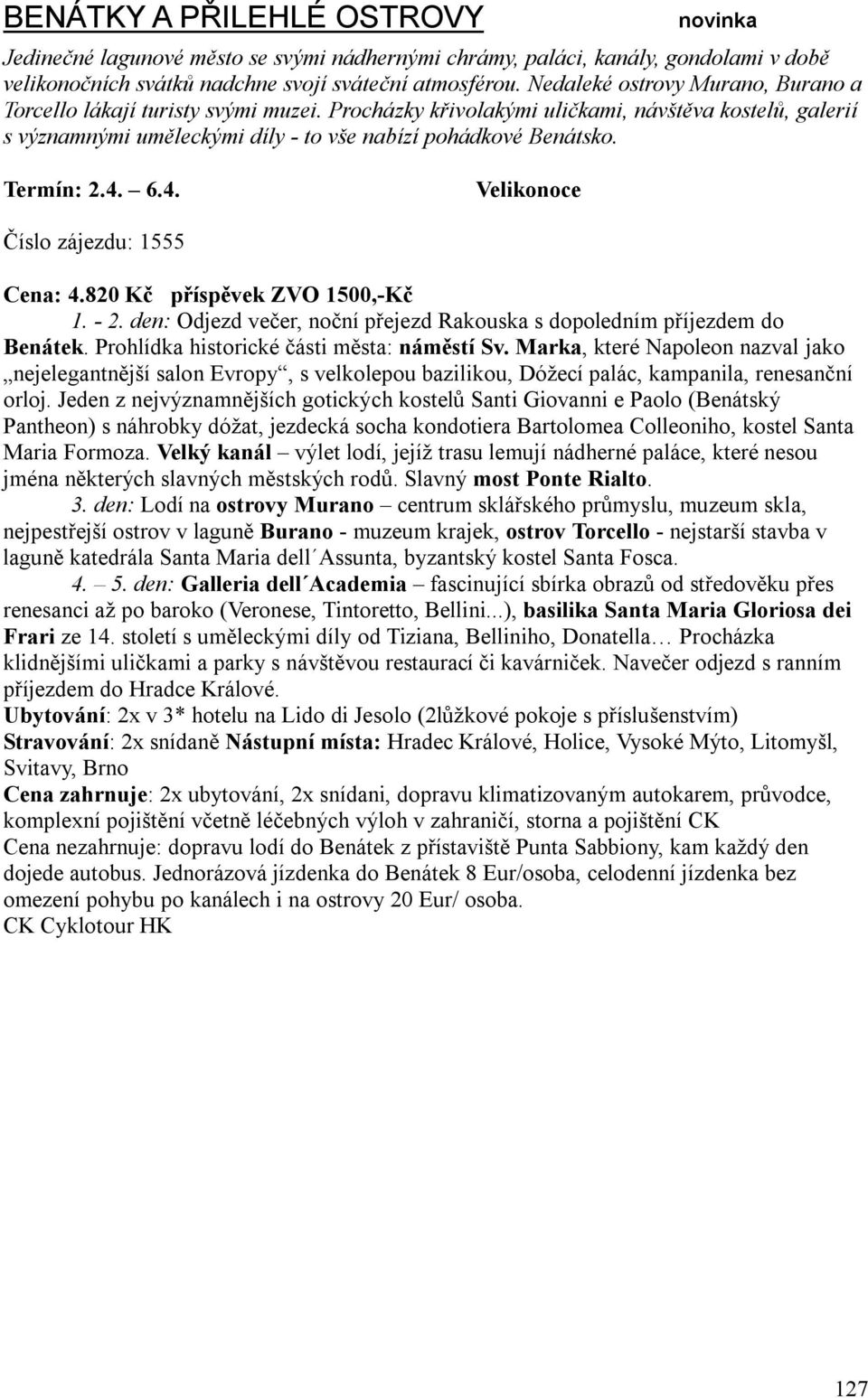 Termín: 2.4. 6.4. Velikonoce Číslo zájezdu: 1555 Cena: 4.820 Kč příspěvek ZVO 1500,-Kč 1. - 2. den: Odjezd večer, noční přejezd Rakouska s dopoledním příjezdem do Benátek.