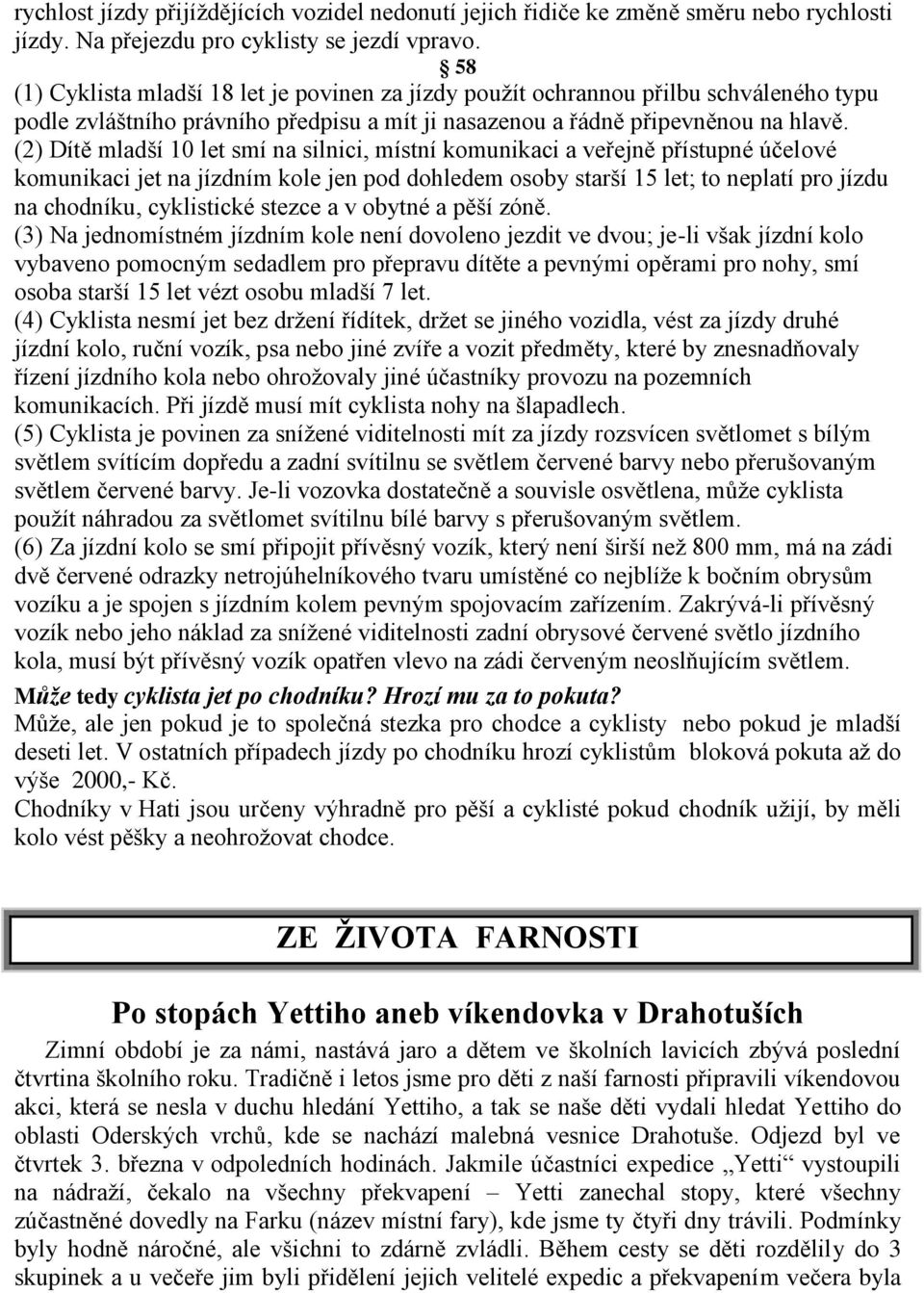 (2) Dítě mladší 10 let smí na silnici, místní komunikaci a veřejně přístupné účelové komunikaci jet na jízdním kole jen pod dohledem osoby starší 15 let; to neplatí pro jízdu na chodníku, cyklistické