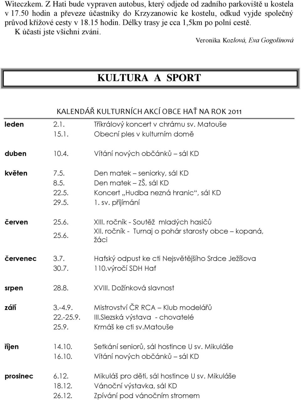 Matouše 15.1. Obecní ples v kulturním domě duben 10.4. Vítání nových občánků sál KD květen 7.5. Den matek seniorky, sál KD 8.5. Den matek ZŠ, sál KD 22.5. Koncert Hudba nezná hranic, sál KD 29.5. 1. sv.