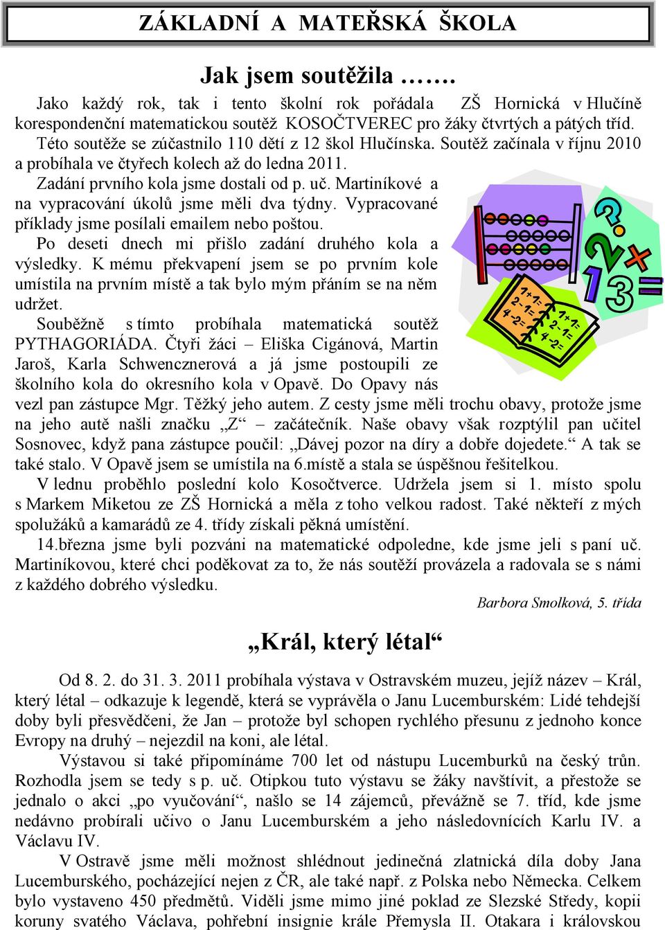 Martiníkové a na vypracování úkolů jsme měli dva týdny. Vypracované příklady jsme posílali emailem nebo poštou. Po deseti dnech mi přišlo zadání druhého kola a výsledky.