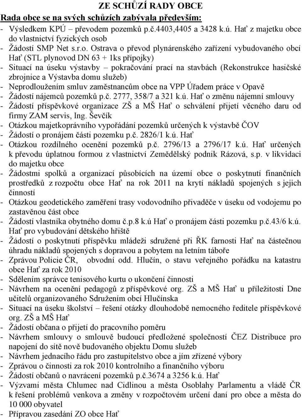 Výstavba domu sluţeb) - Neprodlouţením smluv zaměstnancům obce na VPP Úřadem práce v Opavě - Ţádostí nájemců pozemků p.č. 2777, 358/7 a 321 k.ú.