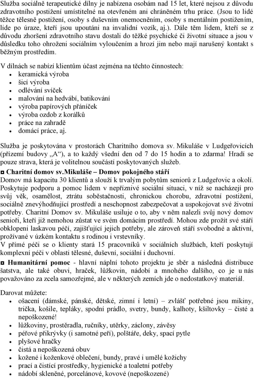 Dále těm lidem, kteří se z důvodu zhoršení zdravotního stavu dostali do těţké psychické či ţivotní situace a jsou v důsledku toho ohroţeni sociálním vyloučením a hrozí jim nebo mají narušený kontakt