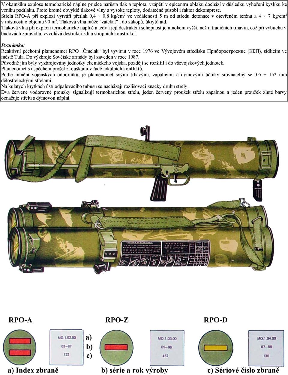 Střela RPO-A při explozi vytváří přetlak 0,4 0,8 kg/cm 2 ve vzdálenosti 5 m od středu detonace v otevřeném terénu a 4 7 kg/cm 2 v místnosti o objemu 90 m3.