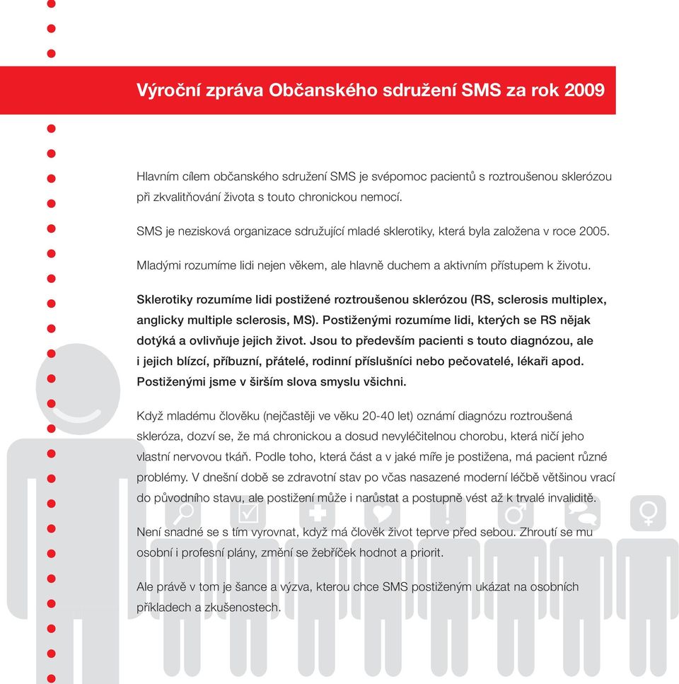 Sklerotiky rozumíme lidi postižené roztroušenou sklerózou (RS, sclerosis multiplex, anglicky multiple sclerosis, MS). Postiženými rozumíme lidi, kterých se RS nějak dotýká a ovlivňuje jejich život.