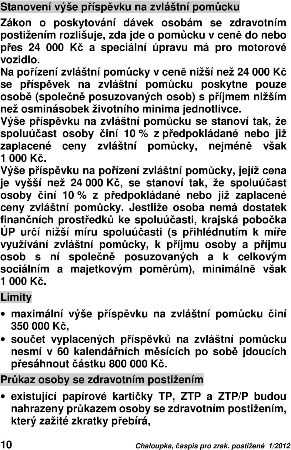 Na pořízení zvláštní pomůcky v ceně nižší než 24 000 Kč se příspěvek na zvláštní pomůcku poskytne pouze osobě (společně posuzovaných osob) s příjmem nižším než osminásobek životního minima