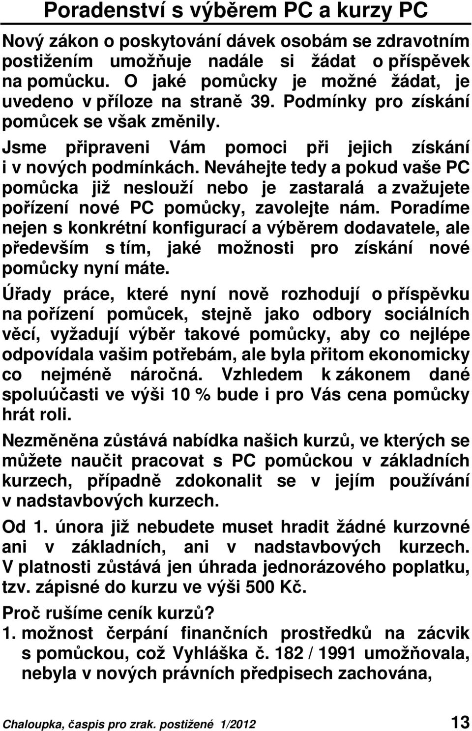 Neváhejte tedy a pokud vaše PC pomůcka již neslouží nebo je zastaralá a zvažujete pořízení nové PC pomůcky, zavolejte nám.