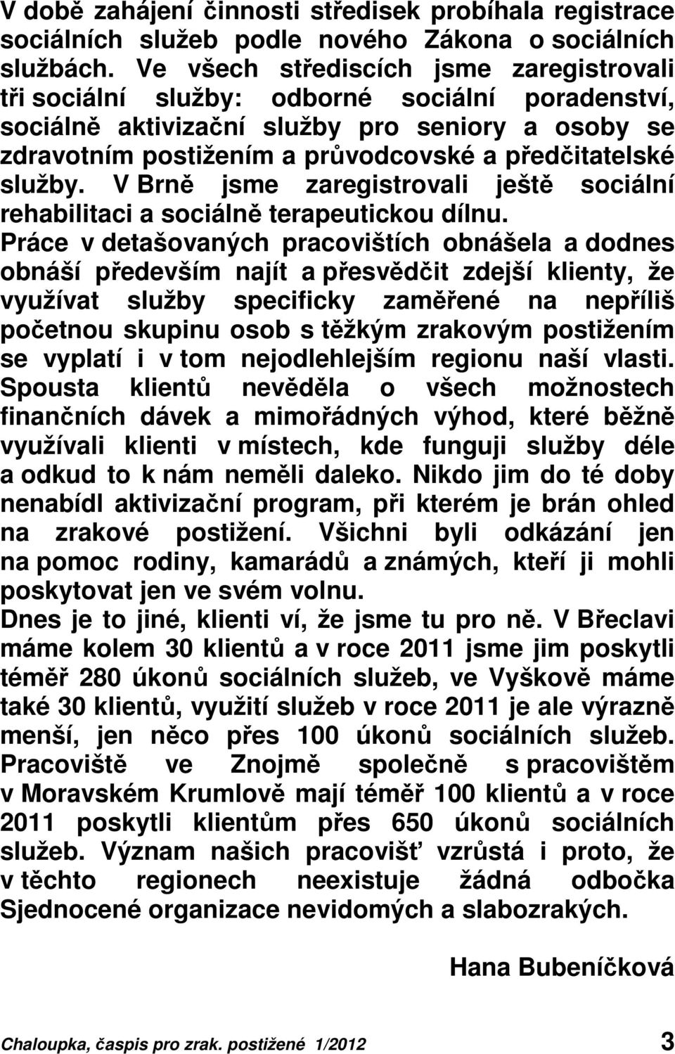 služby. V Brně jsme zaregistrovali ještě sociální rehabilitaci a sociálně terapeutickou dílnu.