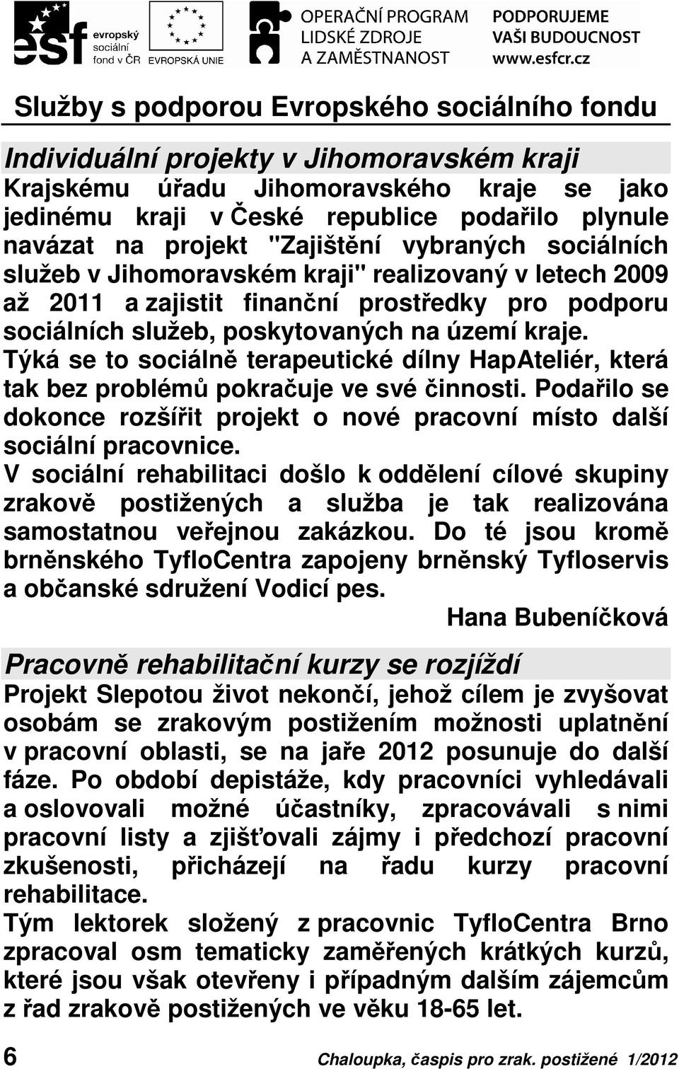 Týká se to sociálně terapeutické dílny HapAteliér, která tak bez problémů pokračuje ve své činnosti. Podařilo se dokonce rozšířit projekt o nové pracovní místo další sociální pracovnice.