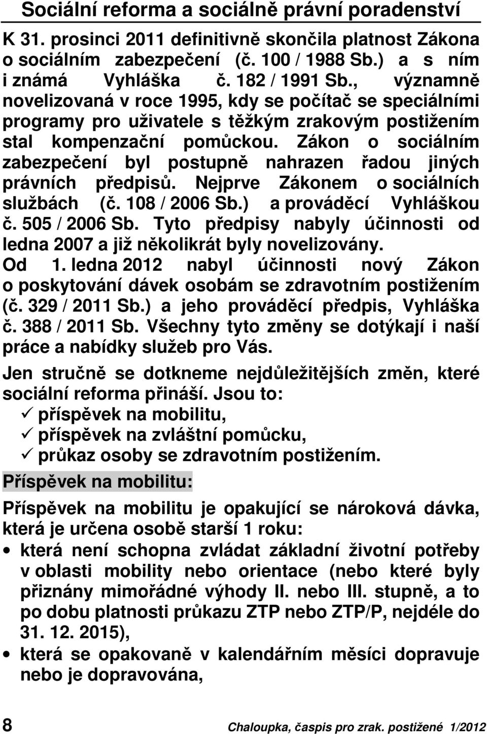 Zákon o sociálním zabezpečení byl postupně nahrazen řadou jiných právních předpisů. Nejprve Zákonem o sociálních službách (č. 108 / 2006 Sb.) a prováděcí Vyhláškou č. 505 / 2006 Sb.