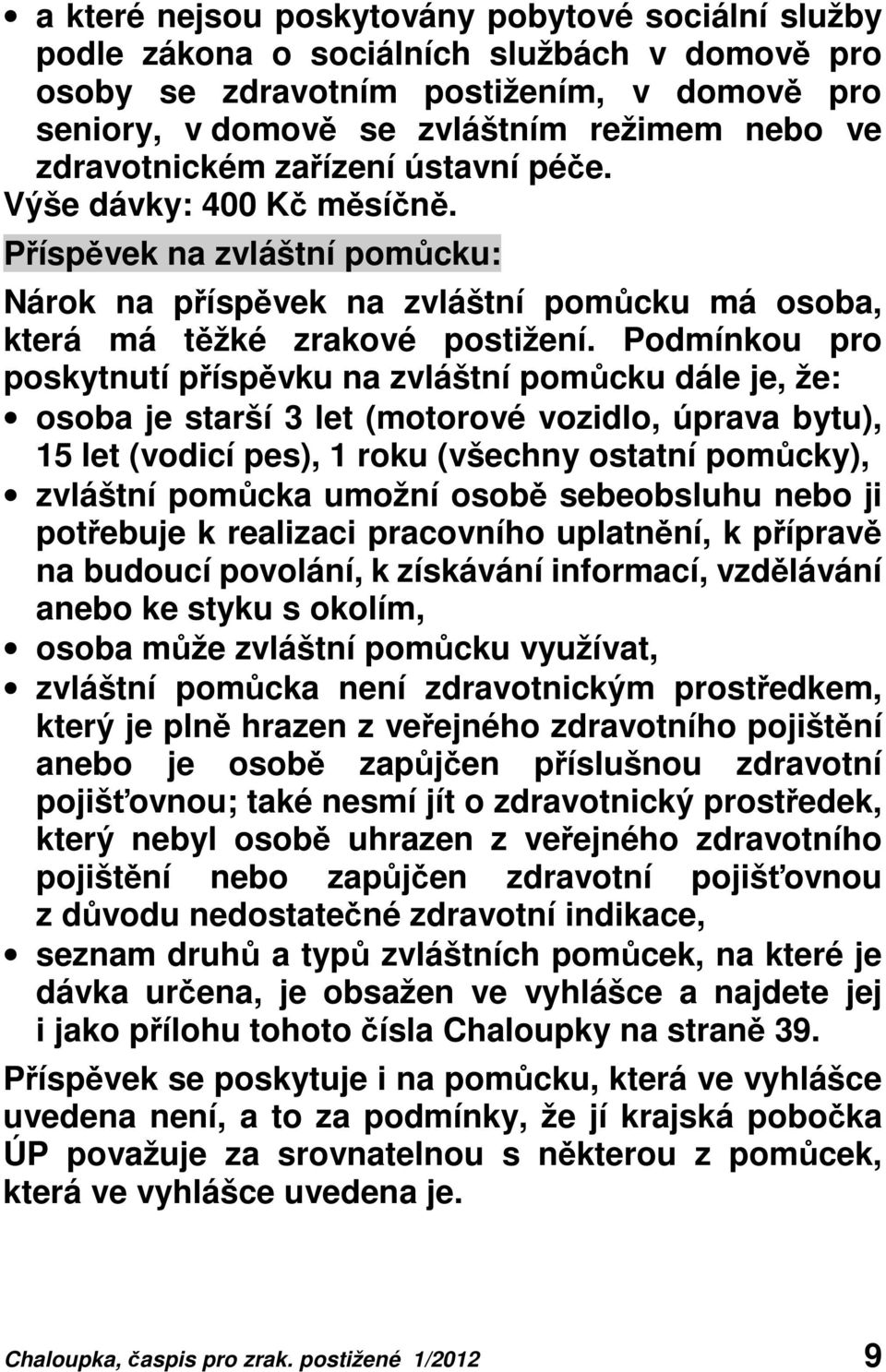 Podmínkou pro poskytnutí příspěvku na zvláštní pomůcku dále je, že: osoba je starší 3 let (motorové vozidlo, úprava bytu), 15 let (vodicí pes), 1 roku (všechny ostatní pomůcky), zvláštní pomůcka