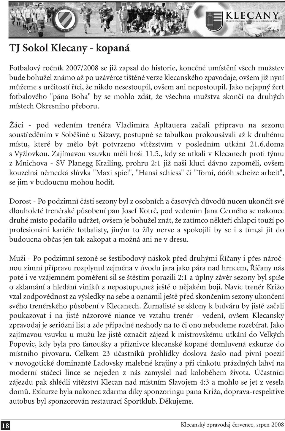 Žáci - pod vedením trenéra Vladimíra Apltauera začali přípravu na sezonu soustředěním v Soběšíně u Sázavy, postupně se tabulkou prokousávali až k druhému místu, které by mělo být potvrzeno vítězstvím