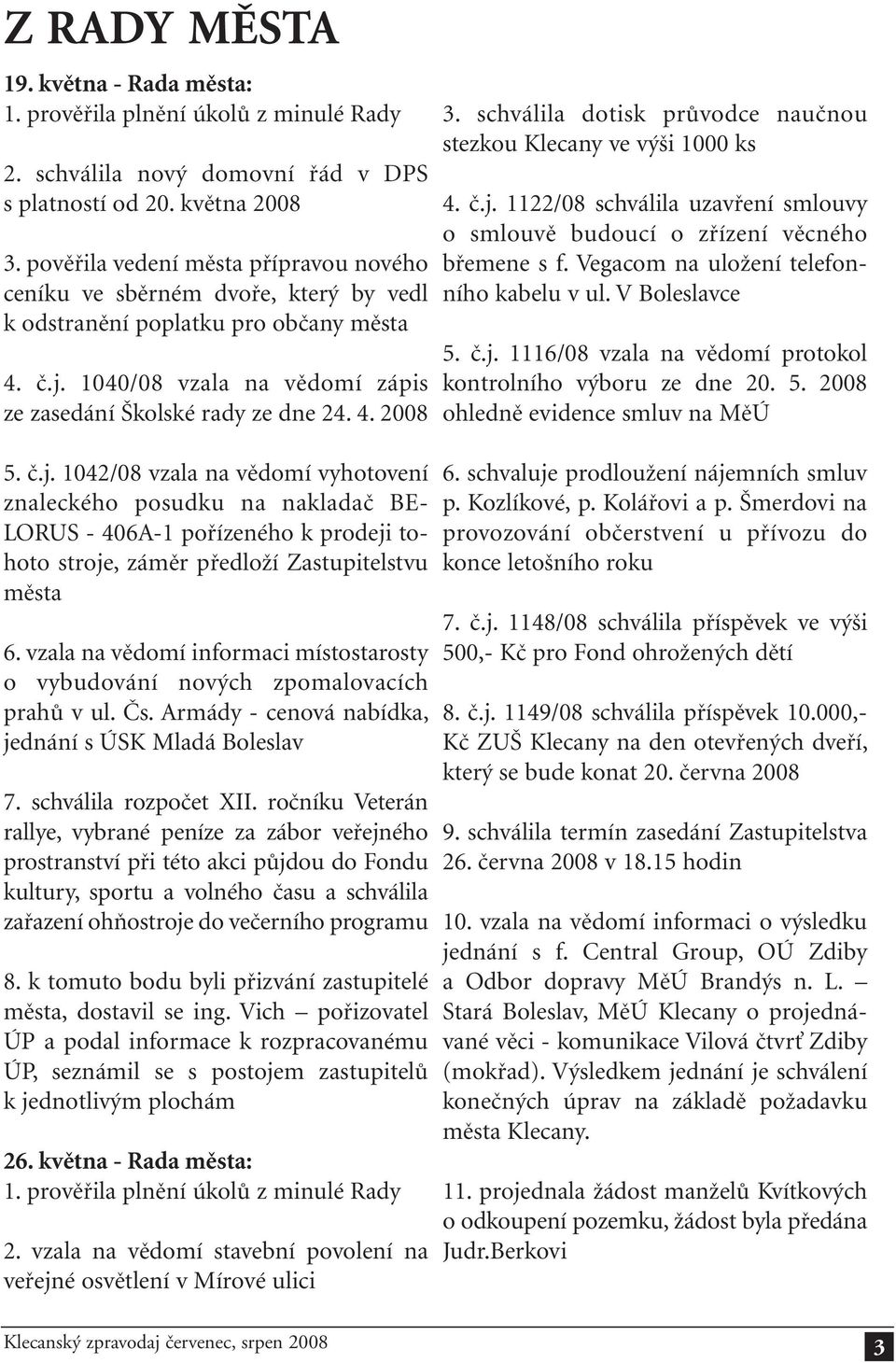 č.j. 1042/08 vzala na vědomí vyhotovení znaleckého posudku na nakladač BE- LORUS - 406A-1 pořízeného k prodeji tohoto stroje, záměr předloží Zastupitelstvu města 6.