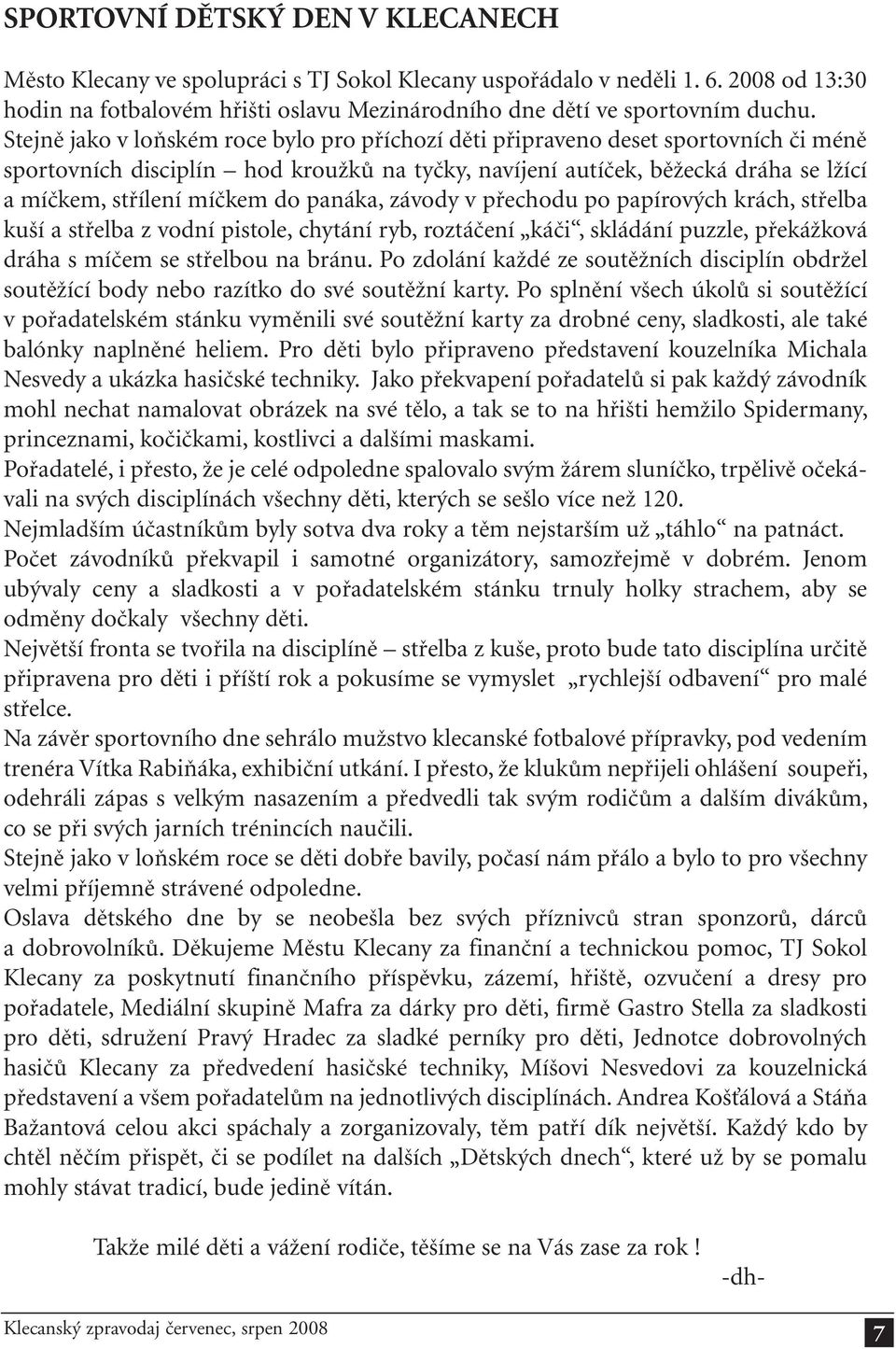 do panáka, závody v přechodu po papírových krách, střelba kuší a střelba z vodní pistole, chytání ryb, roztáčení káči, skládání puzzle, překážková dráha s míčem se střelbou na bránu.