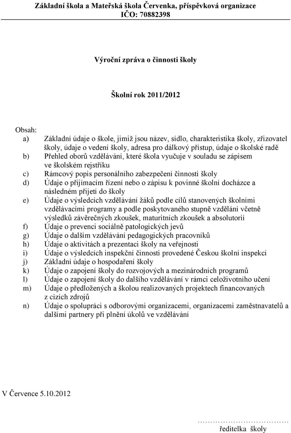 rejstříku c) Rámcový popis personálního zabezpečení činnosti školy d) Údaje o přijímacím řízení nebo o zápisu k povinné školní docházce a následném přijetí do školy e) Údaje o výsledcích vzdělávání