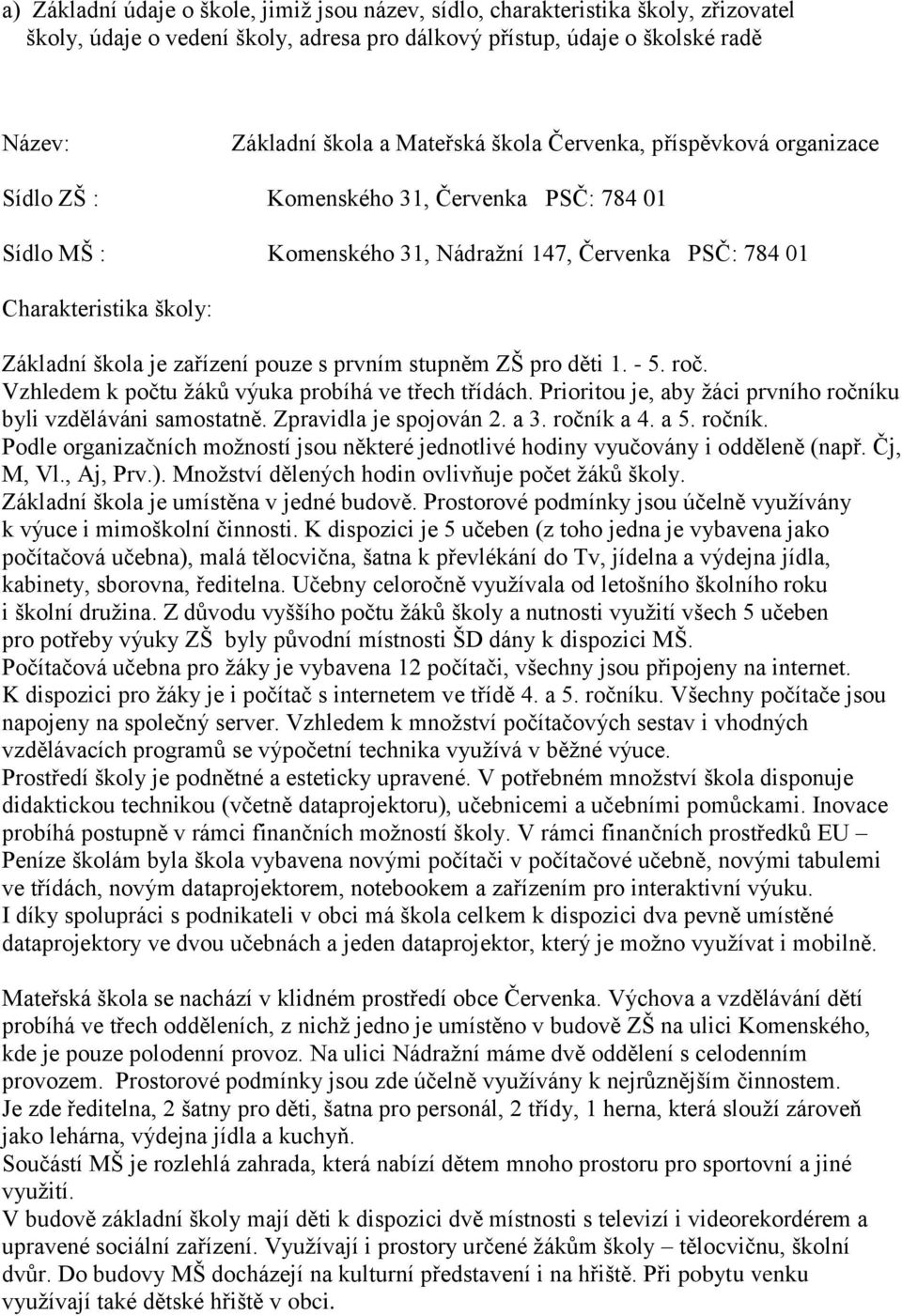 pouze s prvním stupněm ZŠ pro děti 1. - 5. roč. Vzhledem k počtu ţáků výuka probíhá ve třech třídách. Prioritou je, aby ţáci prvního ročníku byli vzděláváni samostatně. Zpravidla je spojován 2. a 3.