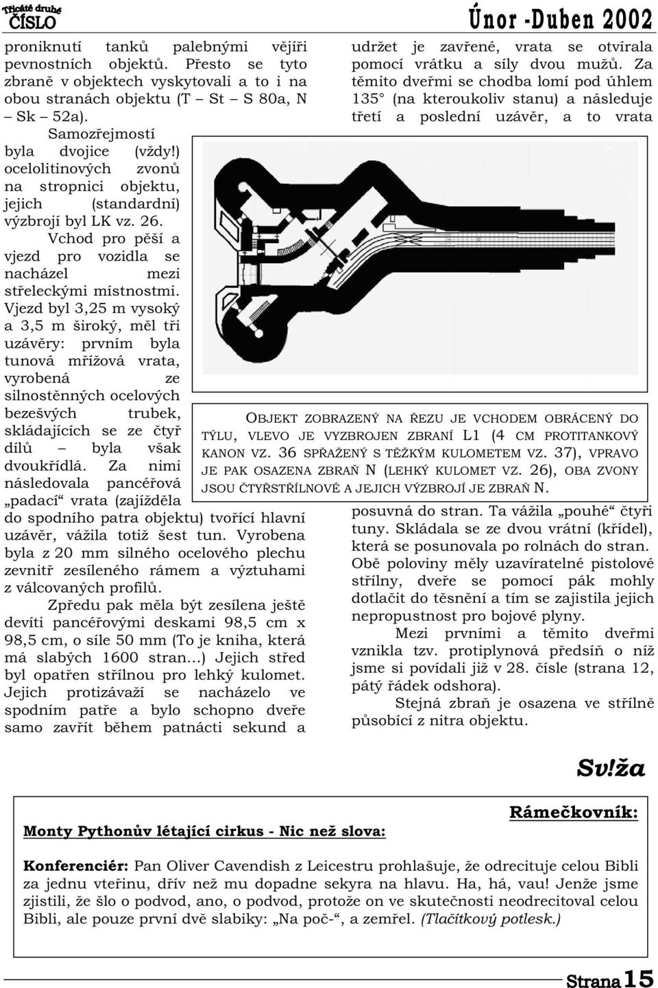 Vjezd byl 3,25 m vysoký a 3,5 m široký, m l t i uzáv ry: prvním byla tunová m ížová vrata, vyrobená ze silnost nných ocelových bezešvých trubek, skládajících se ze ty díl byla však dvouk ídlá.