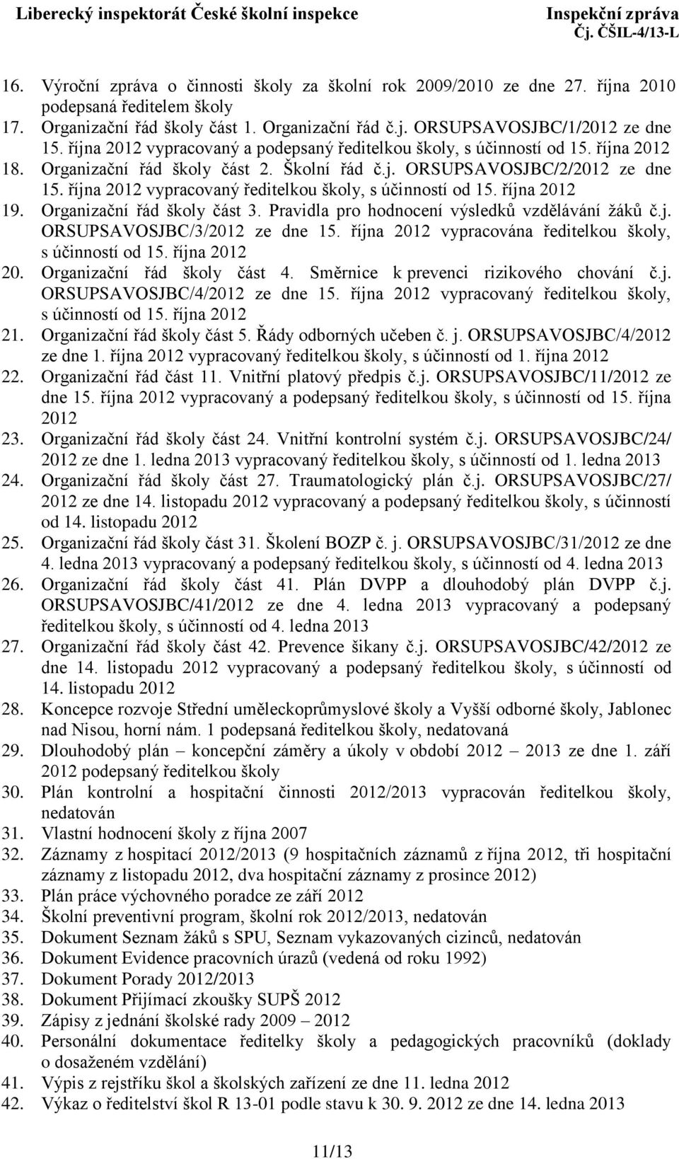 října 2012 vypracovaný ředitelkou školy, s účinností od 15. října 2012 19. Organizační řád školy část 3. Pravidla pro hodnocení výsledků vzdělávání žáků č.j. ORSUPSAVOSJBC/3/2012 ze dne 15.