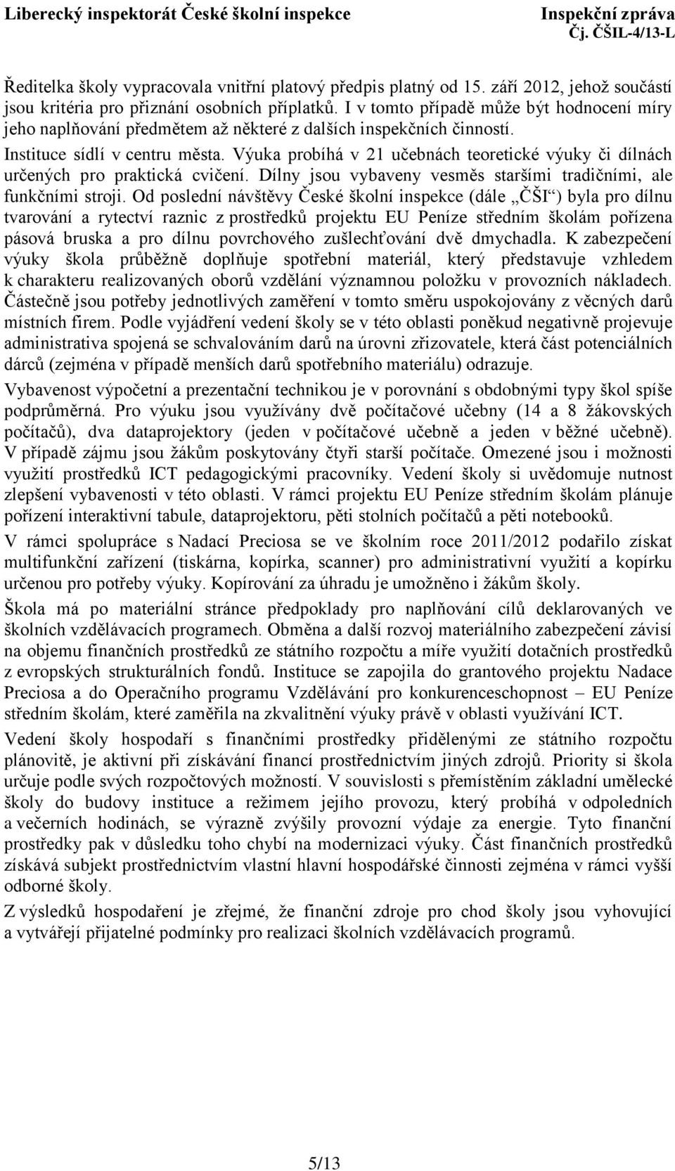 Výuka probíhá v 21 učebnách teoretické výuky či dílnách určených pro praktická cvičení. Dílny jsou vybaveny vesměs staršími tradičními, ale funkčními stroji.