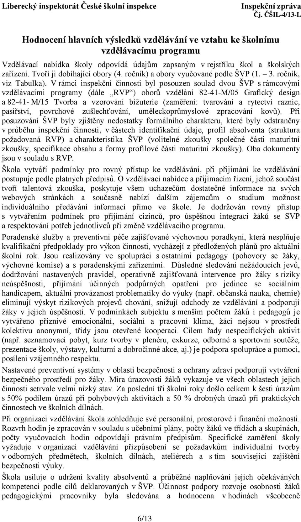 V rámci inspekční činnosti byl posouzen soulad dvou ŠVP s rámcovými vzdělávacími programy (dále RVP ) oborů vzdělání 82-41-M/05 Grafický design a 82-41- M/15 Tvorba a vzorování bižuterie (zaměření: