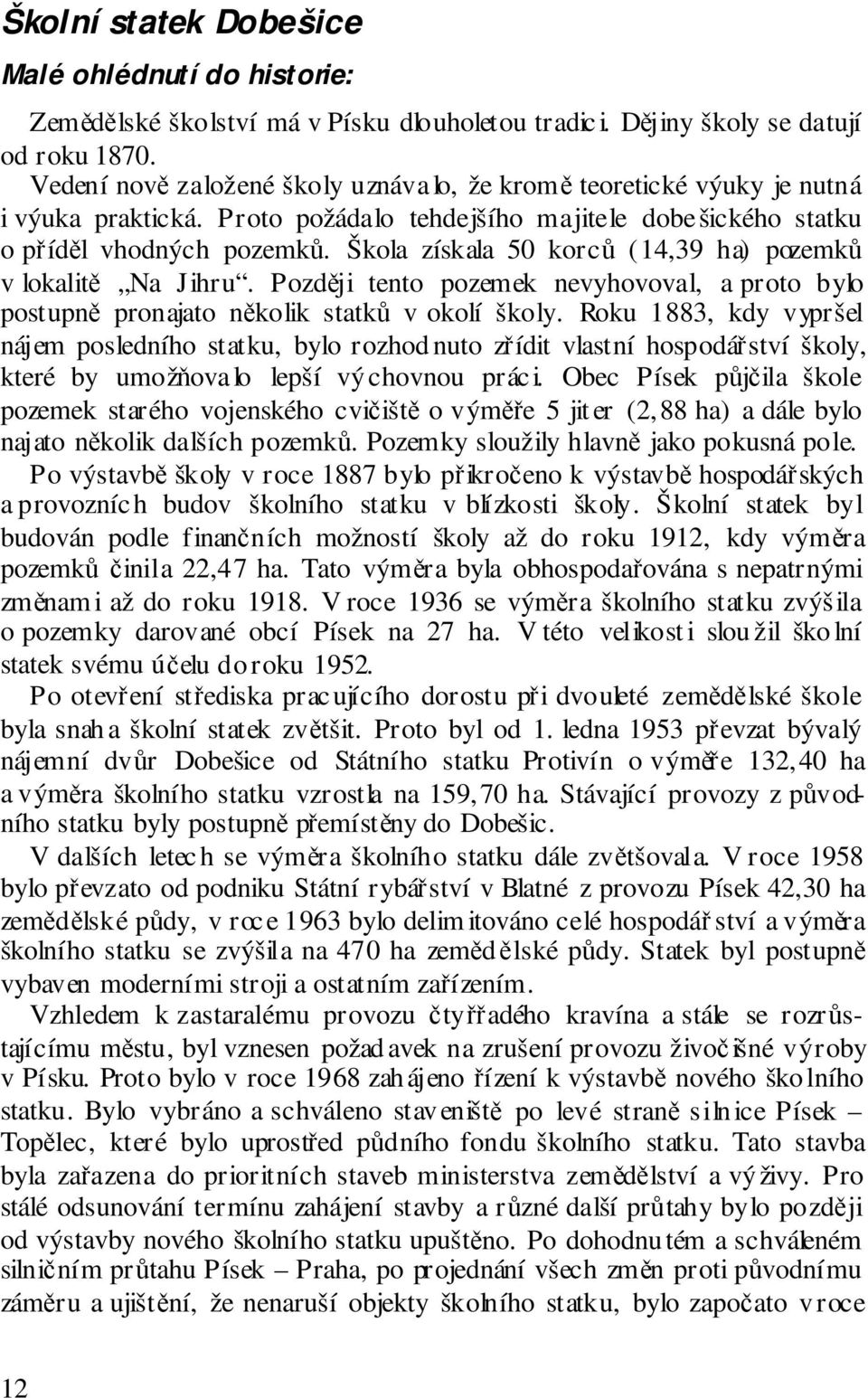 Škola získala 50 korců (14,39 ha) pozemků v lokalitě Na Jihru. Později tento pozemek nevyhovoval, a proto bylo postupně pronajato několik statků v okolí školy.