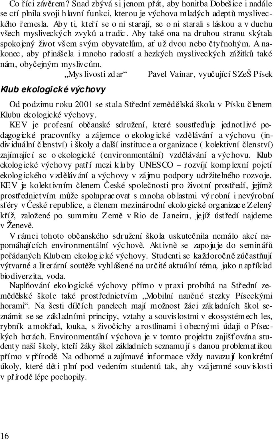 Aby také ona na druhou stranu skýtala spokojený život vš em svým obyvatelům, ať už dvou nebo čtyřnohým.