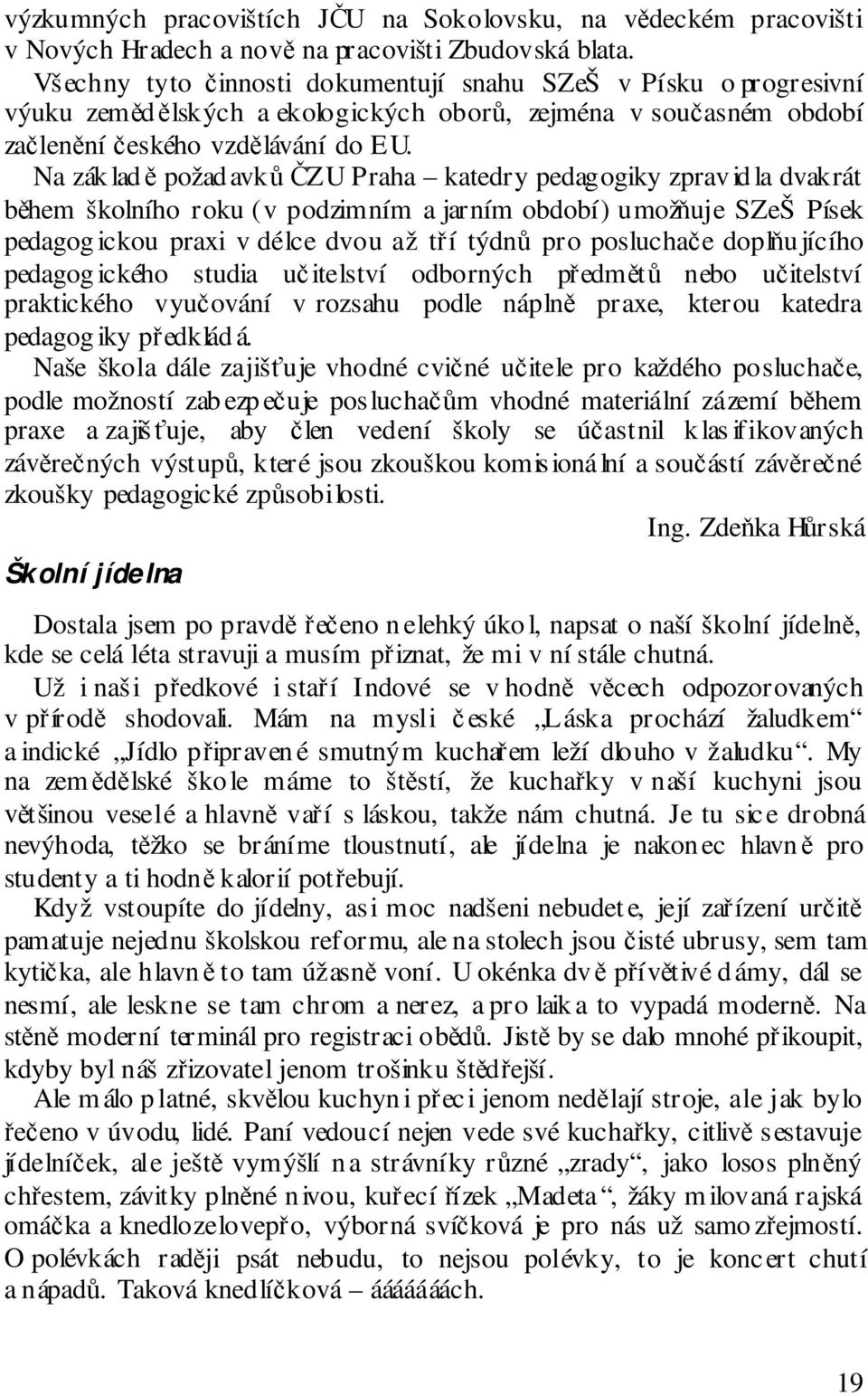 Na zák ladě požad avků ČZU Praha katedry pedagogiky zprav id la dvakrát během školního roku (v podzimním a jarním období) umožňuje SZeŠ Písek pedagog ickou praxi v délce dvou až tří týdnů pro